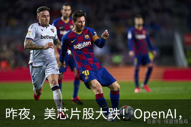 昨夜，美芯片股大跌！OpenAI，重大利空！