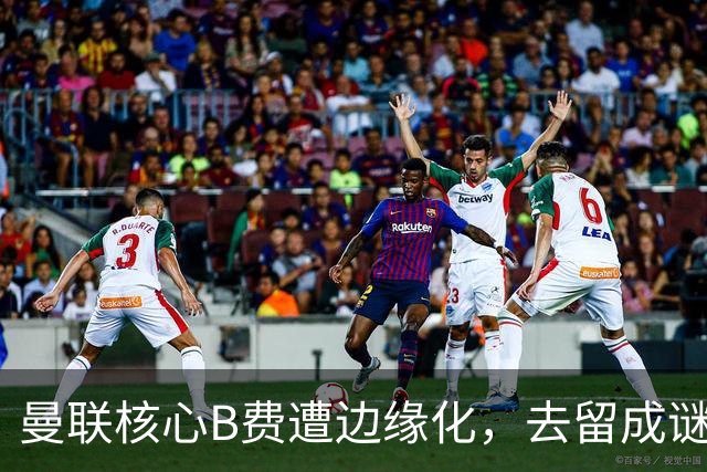 曼联核心B费遭边缘化，去留成谜