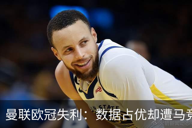 曼联欧冠失利：数据占优却遭马竞零封，锋线效率成红魔最大短板