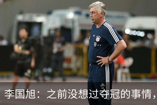 李国旭：之前没想过夺冠的事情，天津绝杀蓉城后认为还有夺冠希望