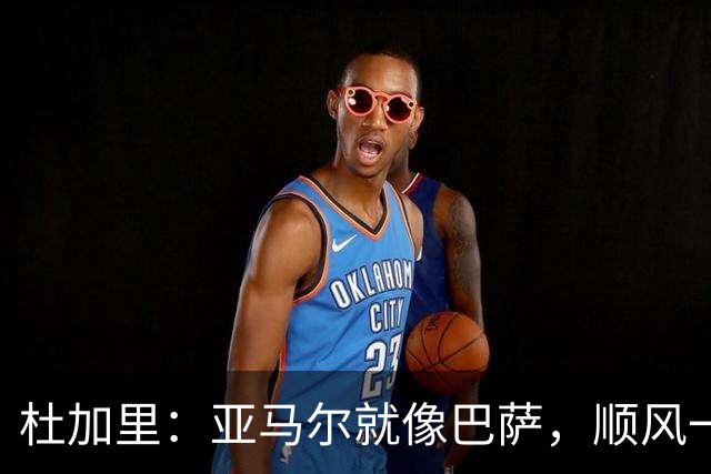 杜加里：亚马尔就像巴萨，顺风一切都好、逆风找不到解决方案