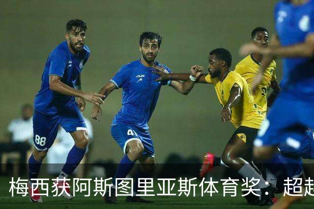 梅西获阿斯图里亚斯体育奖：超越球技的谦逊与传承