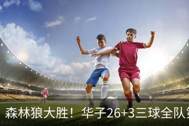 森林狼大胜！华子26+3三球全队第一，勇士弃将爆发，伦纳德缺阵