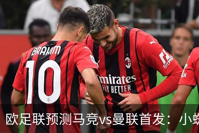 欧足联预测马竞vs曼联首发：小蜘蛛替补；巴莱巴 拉什福德首发