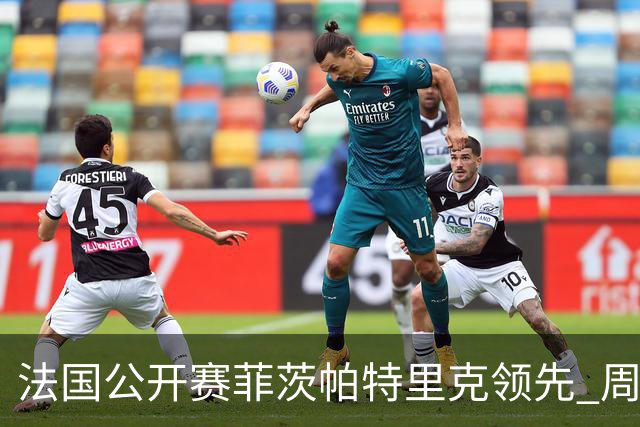 法国公开赛菲茨帕特里克领先 周彦含T17吴阿顺T39