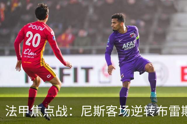 法甲焦点战：尼斯客场逆转布雷斯特，肯尼点球失手定胜负
