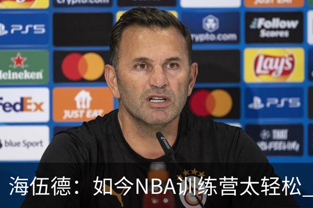 海伍德：如今NBA训练营太轻松 球员缺乏实战准备反而更容易受伤