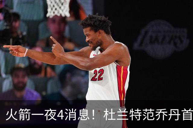 火箭一夜4消息！杜兰特范乔丹首次同框训练，阿门兄弟有望冲10亿