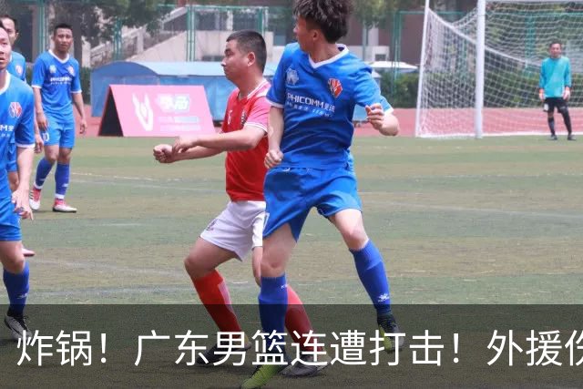 炸锅！广东男篮连遭打击！外援伤停+引援不顺，六冠元老紧急救主