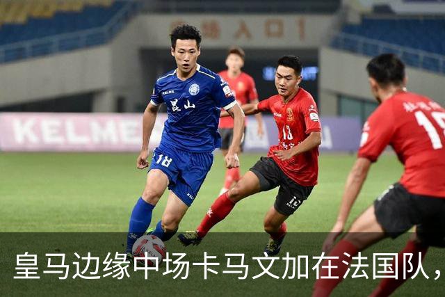 皇马边缘中场卡马文加在法国队，贡献统治级发挥，向穆帅证明自身价值！