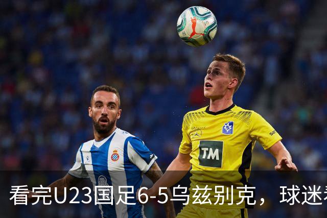 看完U23国足6-5乌兹别克，球迷看透4个事实，进2030年世界杯有戏
