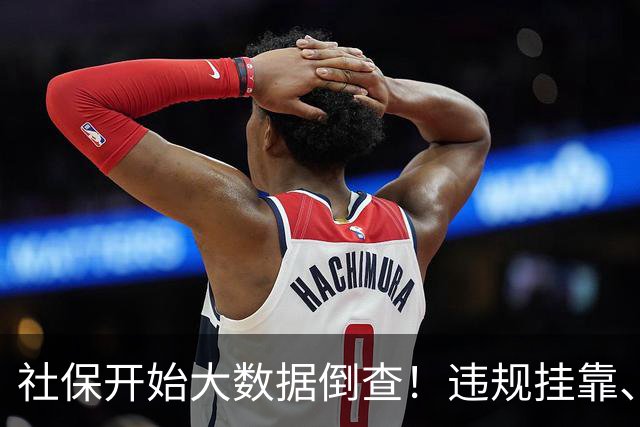 社保开始大数据倒查！违规挂靠、补缴等旧账终身追溯！