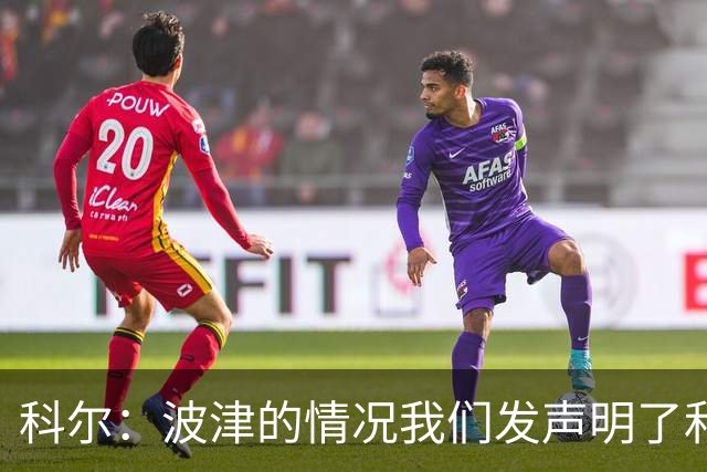 科尔：波津的情况我们发声明了&没什么好补充的 具体我也不清楚