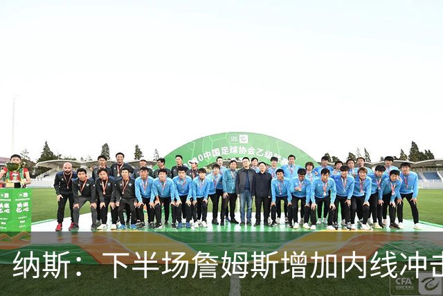 纳斯：下半场詹姆斯增加内线冲击，带动了防守