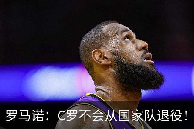 罗马诺：C罗不会从国家队退役！球迷：C罗剑指2030本土世界杯