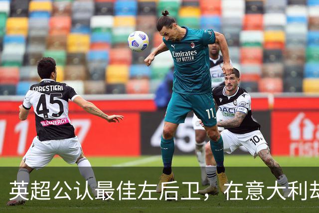 英超公认最佳左后卫，在意大利却只踢过1次左后卫