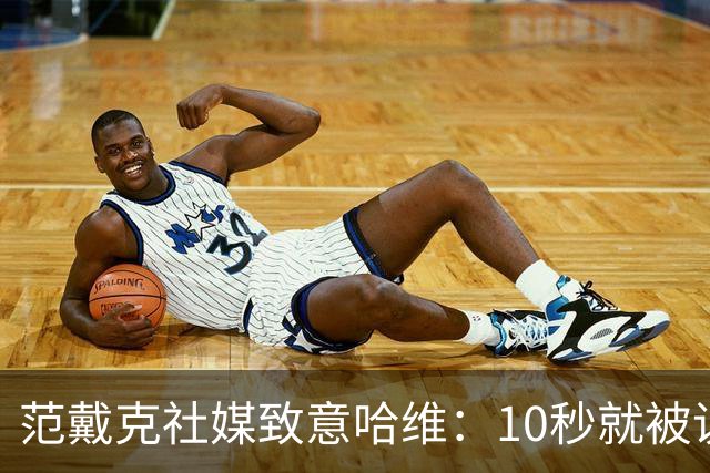 范戴克社媒致意哈维：10秒就被说服留队