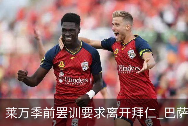 莱万季前罢训要求离开拜仁 巴萨下周拟出新报价