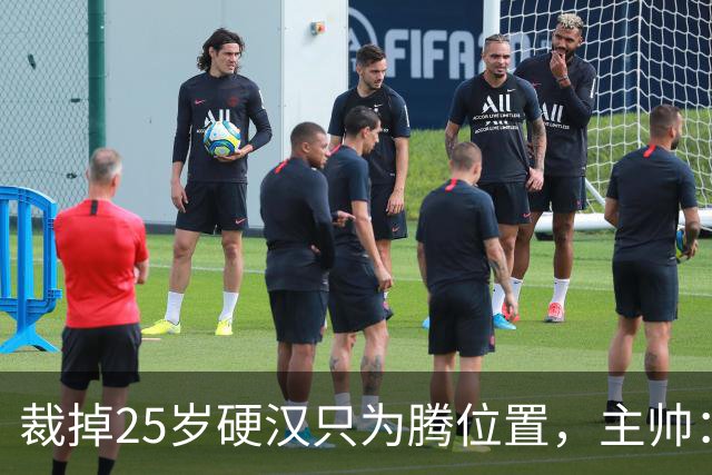 裁掉25岁硬汉只为腾位置，主帅：这决定很难