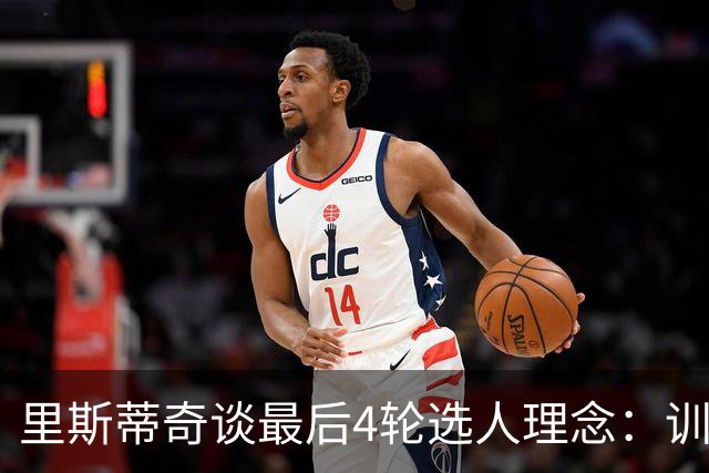 里斯蒂奇谈最后4轮选人理念：训练质量高+愿为俱乐部成为战士
