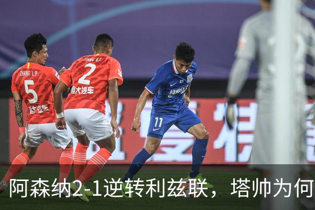 阿森纳2-1逆转利兹联，塔帅为何经历艰难之战？