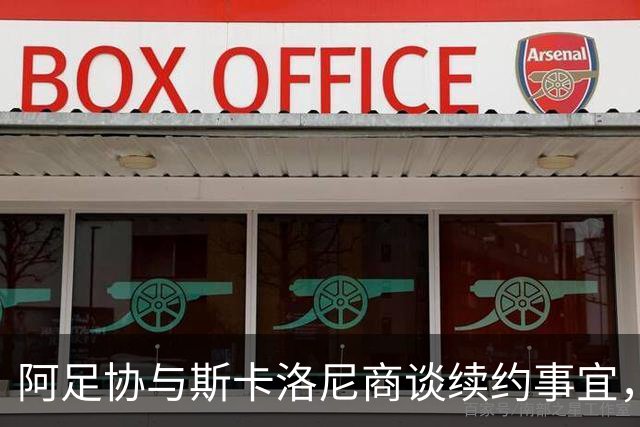 阿足协与斯卡洛尼商谈续约事宜，协议有望很快达成