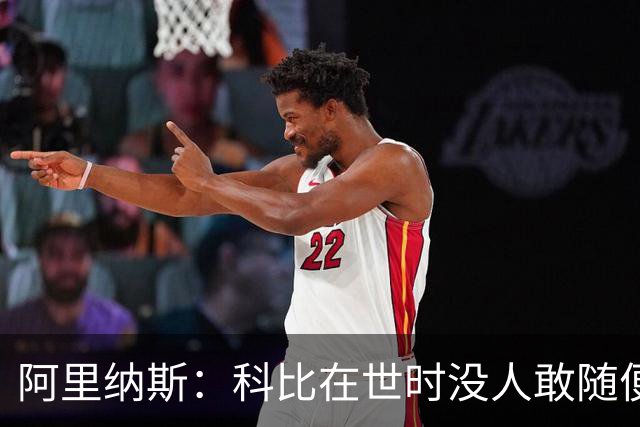 阿里纳斯：科比在世时没人敢随便穿他的鞋，如今满场都是