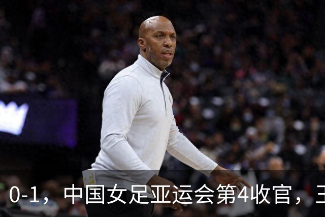 0-1，中国女足亚运会第4收官，王霜远射击中横梁，米利西奇难保帅位