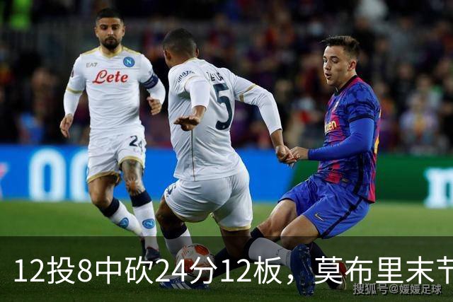12投8中砍24分12板，莫布里末节独得10分仍正负值-1