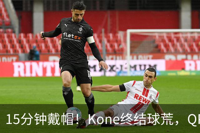 15分钟戴帽！Kone终结球荒，QPR主场5比0横扫斯旺西