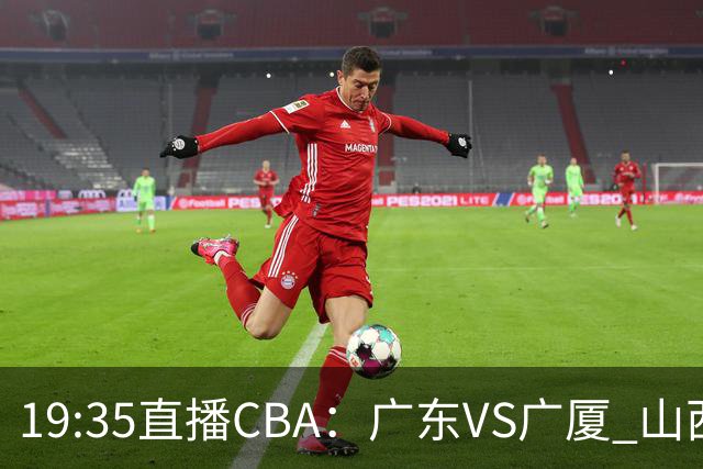 19:35直播CBA：广东VS广厦 山西VS上海等5场
