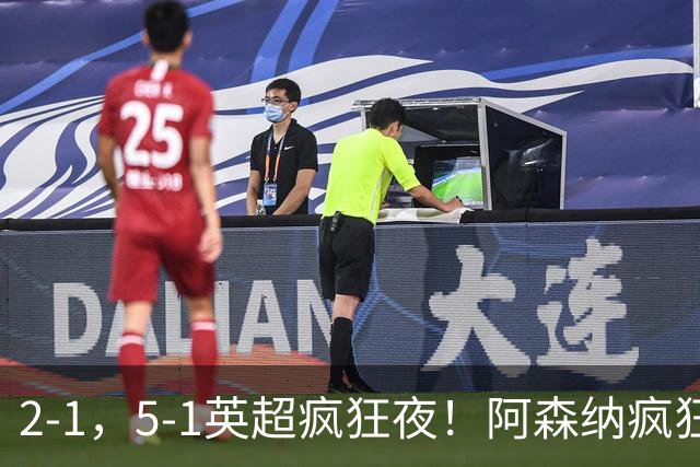 2-1，5-1英超疯狂夜！阿森纳疯狂逆转，切尔西5球血洗，积分榜更新