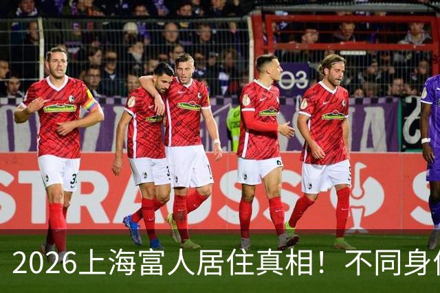 2026上海富人居住真相！不同身价大佬，原来住的地方完全不同