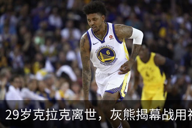 29岁克拉克离世，灰熊揭幕战用视频和静默送别