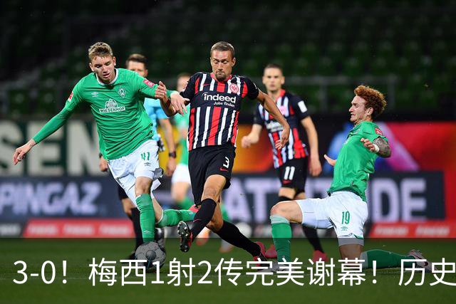 3-0！梅西1射2传完美谢幕！历史第2仅次于C罗，师徒恩佐掩面痛哭