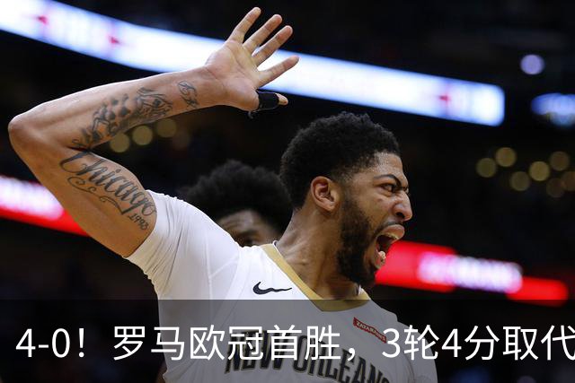 4-0！罗马欧冠首胜，3轮4分取代国米成意甲门面，对曼联有望雪耻