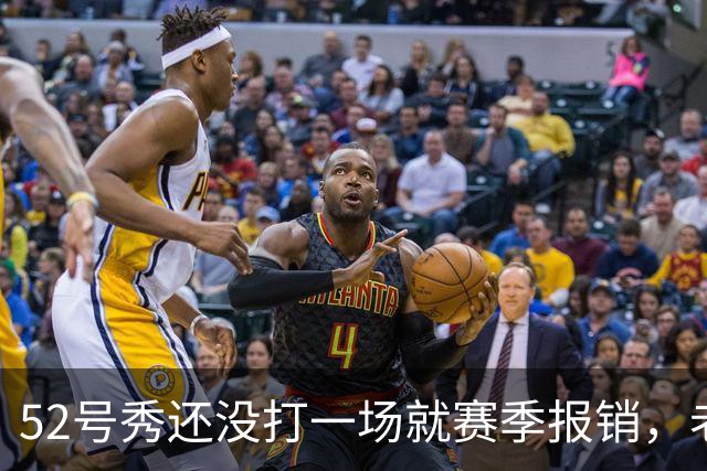 52号秀还没打一场就赛季报销，老鹰内线计划被打乱