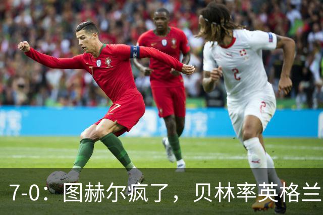 7-0：图赫尔疯了，贝林率英格兰群星行云流水血洗克罗地亚！