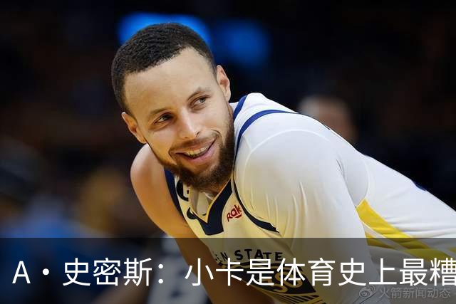 A·史密斯：小卡是体育史上最糟糕的超级巨星！只会拿钱不干活