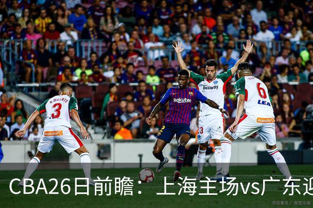 CBA26日前瞻：上海主场vs广东迎焦点大战 许钟豪转正首秀