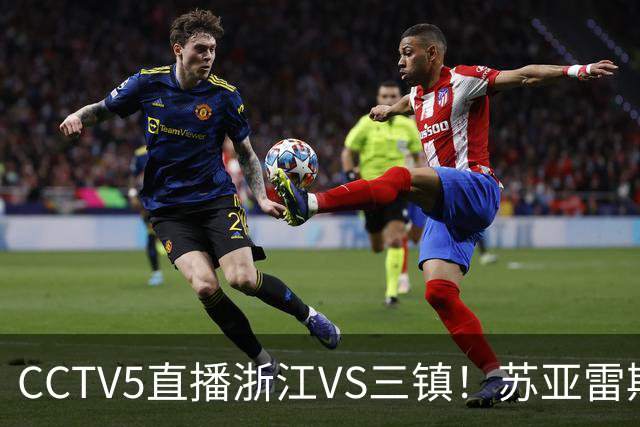 CCTV5直播浙江VS三镇！苏亚雷斯别当“苟帝”！这外援牌面降级太可惜了