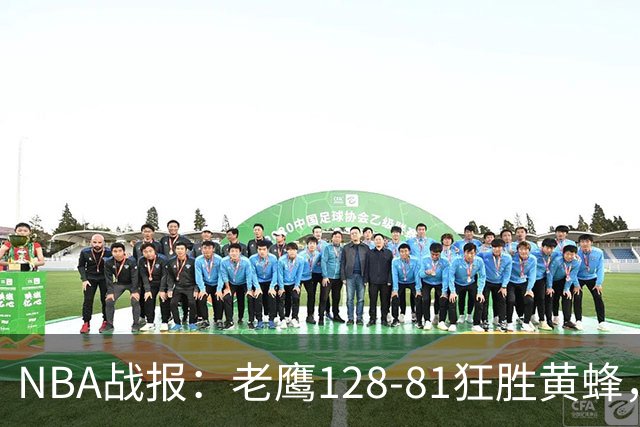NBA战报：老鹰128-81狂胜黄蜂，阿龙-威金斯19+1+1