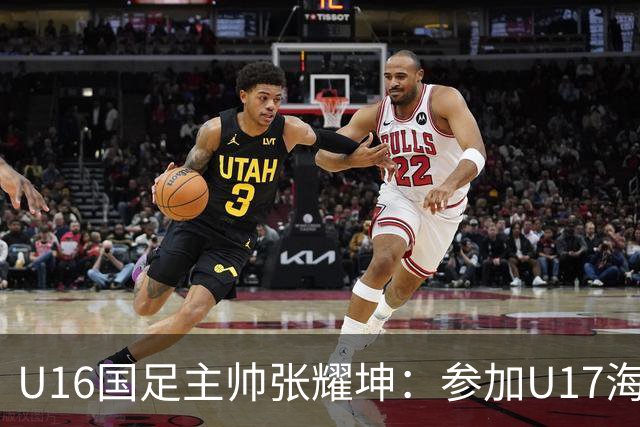 U16国足主帅张耀坤：参加U17海湾杯是宝贵的锻炼机会