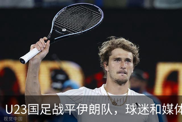 U23国足战平伊朗队，球迷和媒体都表示满意，未来值得期待
